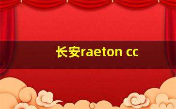 长安raeton cc